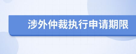涉外仲裁執(zhí)行申請期限