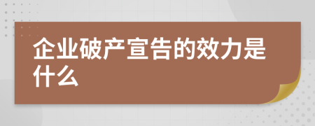 企業(yè)破產(chǎn)宣告的效力是什么