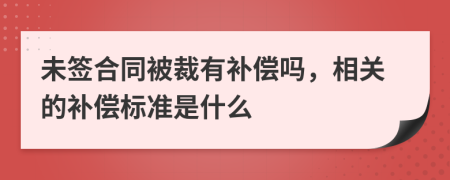 未簽合同被裁有補(bǔ)償嗎，相關(guān)的補(bǔ)償標(biāo)準(zhǔn)是什么
