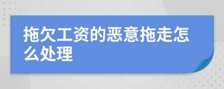 拖欠工資的惡意拖走怎么處理