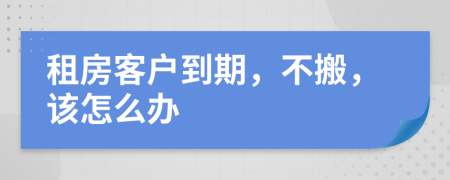 租房客戶到期，不搬，該怎么辦