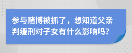 參與賭博被抓了，想知道父親判緩刑對子女有什么影響嗎？