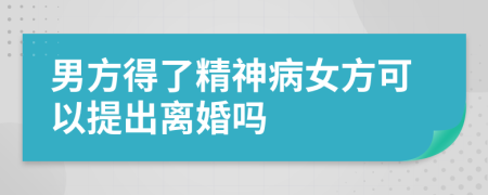 男方得了精神病女方可以提出離婚嗎