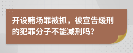 開設賭場罪被抓，被宣告緩刑的犯罪分子不能減刑嗎？
