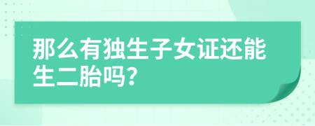 那么有獨生子女證還能生二胎嗎?