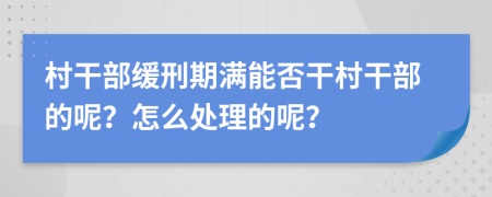 村干部緩刑期滿能否干村干部的呢？怎么處理的呢？