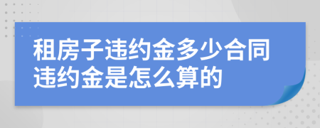 租房子違約金多少合同違約金是怎么算的