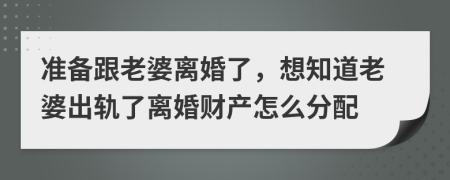 準(zhǔn)備跟老婆離婚了，想知道老婆出軌了離婚財(cái)產(chǎn)怎么分配