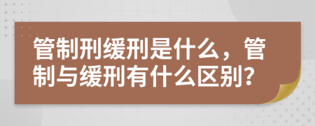 管制刑緩刑是什么，管制與緩刑有什么區(qū)別？