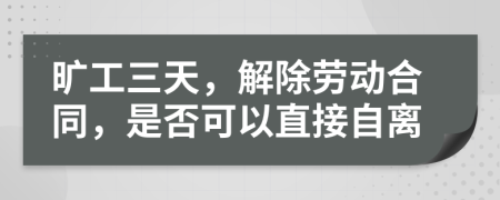 曠工三天，解除勞動(dòng)合同，是否可以直接自離
