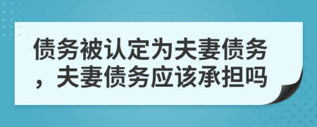 債務(wù)被認(rèn)定為夫妻債務(wù)，夫妻債務(wù)應(yīng)該承擔(dān)嗎