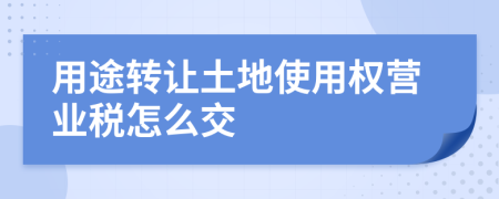 用途轉(zhuǎn)讓土地使用權(quán)營業(yè)稅怎么交