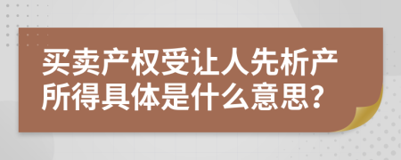 買賣產(chǎn)權(quán)受讓人先析產(chǎn)所得具體是什么意思？