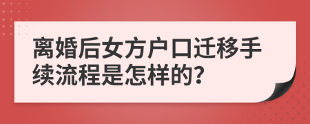 離婚后女方戶(hù)口遷移手續(xù)流程是怎樣的？