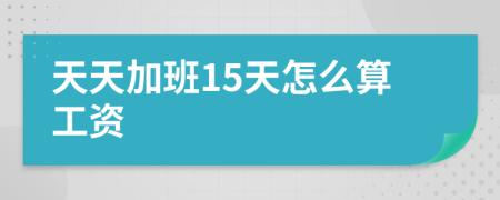 天天加班15天怎么算工資
