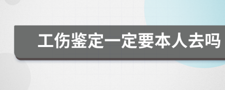 工傷鑒定一定要本人去嗎