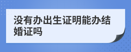 沒有辦出生證明能辦結(jié)婚證嗎
