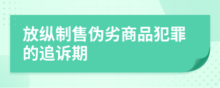 放縱制售偽劣商品犯罪的追訴期