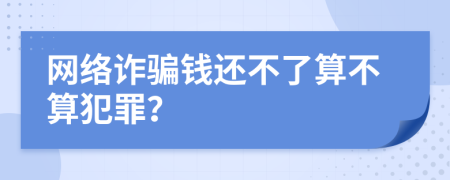 網(wǎng)絡(luò)詐騙錢(qián)還不了算不算犯罪？