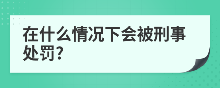 在什么情況下會被刑事處罰?