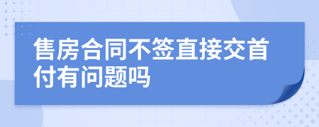 售房合同不簽直接交首付有問(wèn)題嗎