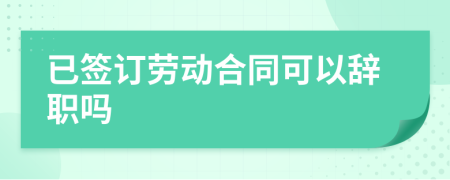 已簽訂勞動合同可以辭職嗎