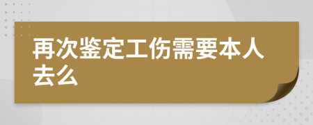 再次鑒定工傷需要本人去么