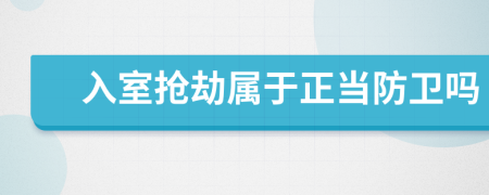 入室搶劫屬于正當(dāng)防衛(wèi)嗎