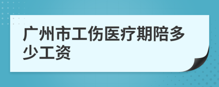 廣州市工傷醫(yī)療期陪多少工資