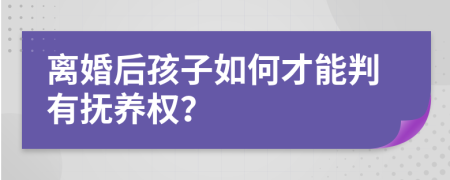 離婚后孩子如何才能判有撫養(yǎng)權(quán)？