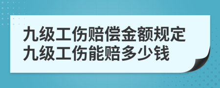 九級工傷賠償金額規(guī)定九級工傷能賠多少錢
