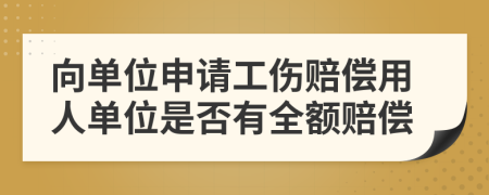 向單位申請工傷賠償用人單位是否有全額賠償