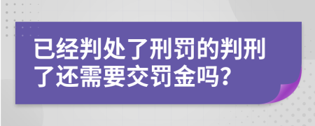 已經(jīng)判處了刑罰的判刑了還需要交罰金嗎？