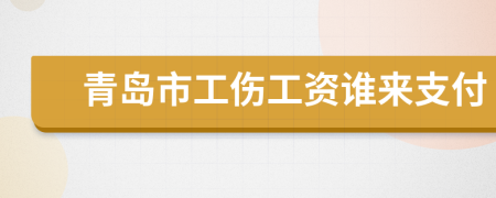 青島市工傷工資誰來支付