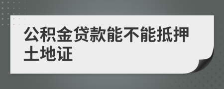公積金貸款能不能抵押土地證