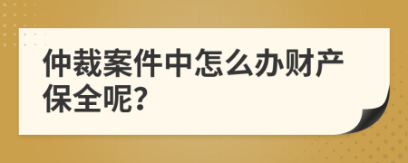 仲裁案件中怎么辦財產(chǎn)保全呢？