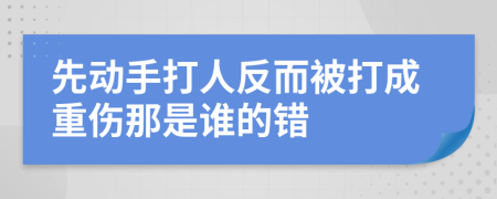先動(dòng)手打人反而被打成重傷那是誰(shuí)的錯(cuò)
