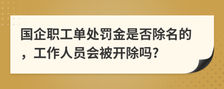 國企職工單處罰金是否除名的，工作人員會被開除嗎?