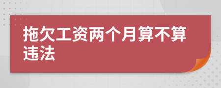 拖欠工資兩個月算不算違法