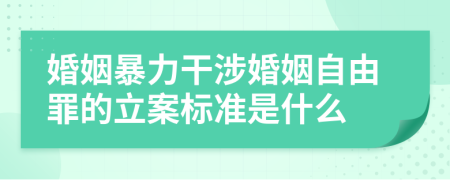 婚姻暴力干涉婚姻自由罪的立案標(biāo)準(zhǔn)是什么