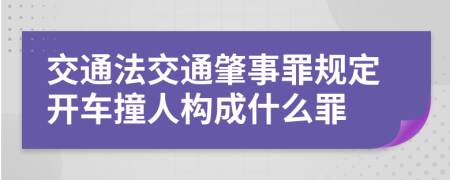 交通法交通肇事罪規(guī)定開車撞人構成什么罪