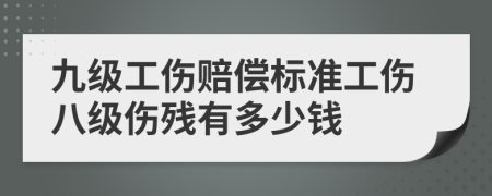 九級工傷賠償標(biāo)準(zhǔn)工傷八級傷殘有多少錢