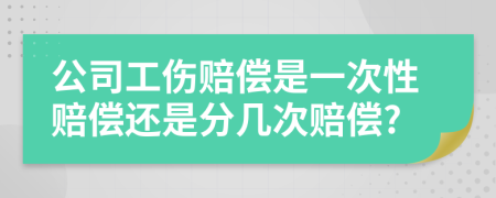 公司工傷賠償是一次性賠償還是分幾次賠償?