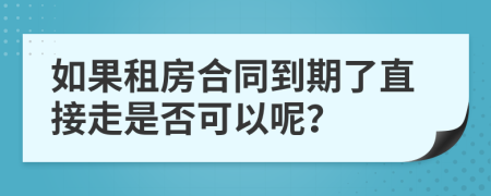 如果租房合同到期了直接走是否可以呢？