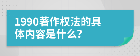 1990著作權(quán)法的具體內(nèi)容是什么？