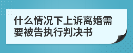 什么情況下上訴離婚需要被告執(zhí)行判決書(shū)
