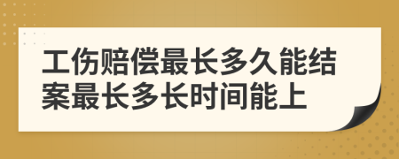 工傷賠償最長(zhǎng)多久能結(jié)案最長(zhǎng)多長(zhǎng)時(shí)間能上