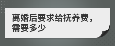 離婚后要求給撫養(yǎng)費，需要多少