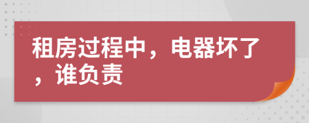 租房過程中，電器壞了，誰負(fù)責(zé)