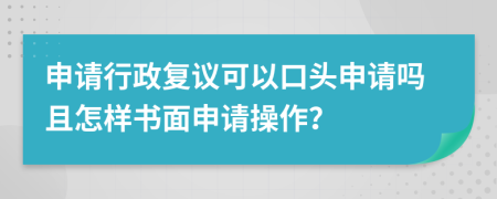 申請行政復議可以口頭申請嗎且怎樣書面申請操作?